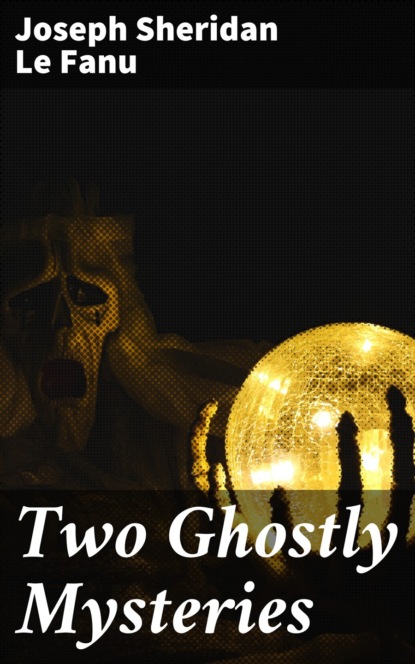 Joseph Sheridan Le Fanu - Two Ghostly Mysteries