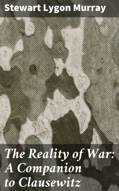 Stewart Lygon Murray - The Reality of War: A Companion to Clausewitz