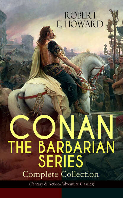 Robert E. Howard - CONAN THE BARBARIAN SERIES – Complete Collection (Fantasy & Action-Adventure Classics)