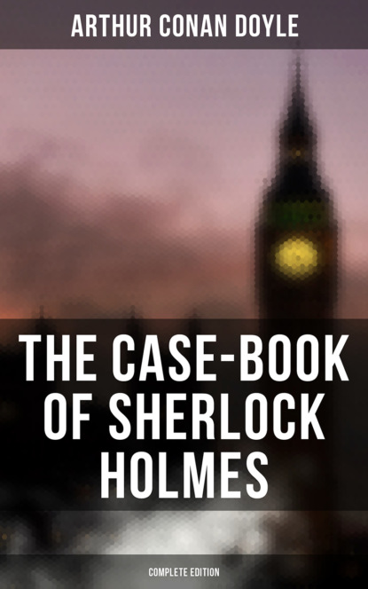 Arthur Conan Doyle - The Case-Book of Sherlock Holmes (Complete Edition)
