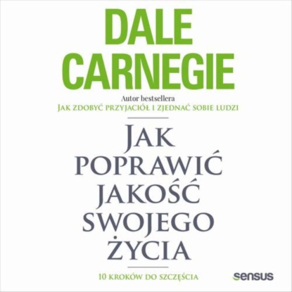 Dale Carnegie - Jak poprawić jakość swojego życia. 10 kroków do szczęścia