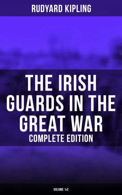 Редьярд Джозеф Киплинг - The Irish Guards in the Great War (Complete Edition: Volume 1&2)