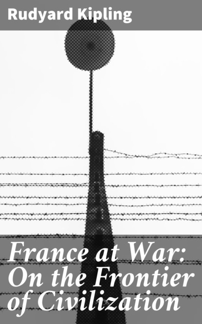 Редьярд Джозеф Киплинг - France at War: On the Frontier of Civilization