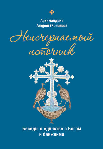 Архимандрит Андрей Конанос - Неисчерпаемый источник. Беседы о единстве с Богом и ближними