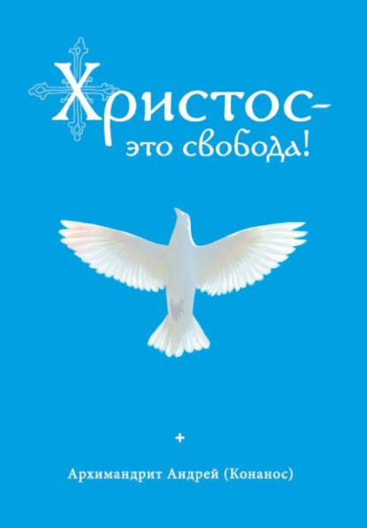 Архимандрит Андрей Конанос - Христос – это свобода!