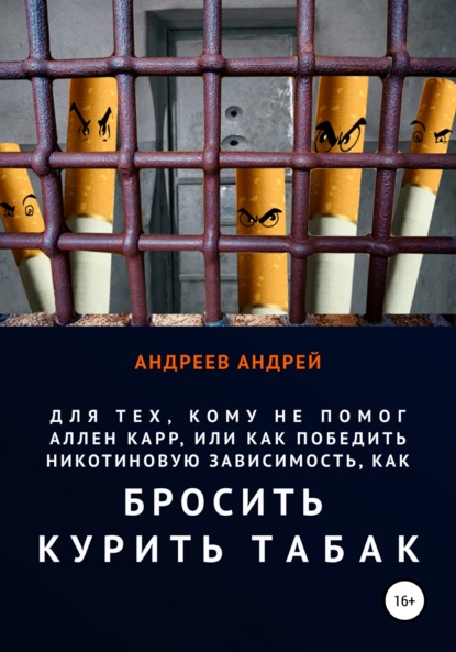 Для тех, кому не помог Аллен Карр, или Как победить никотиновую зависимость, как бросить курить табак - Андрей Андреев