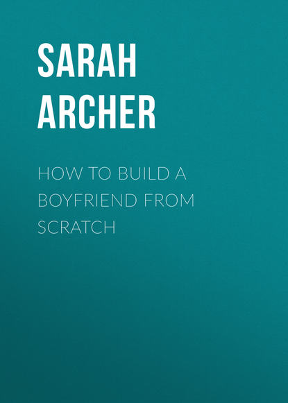 Sarah Archer - How to Build a Boyfriend from Scratch