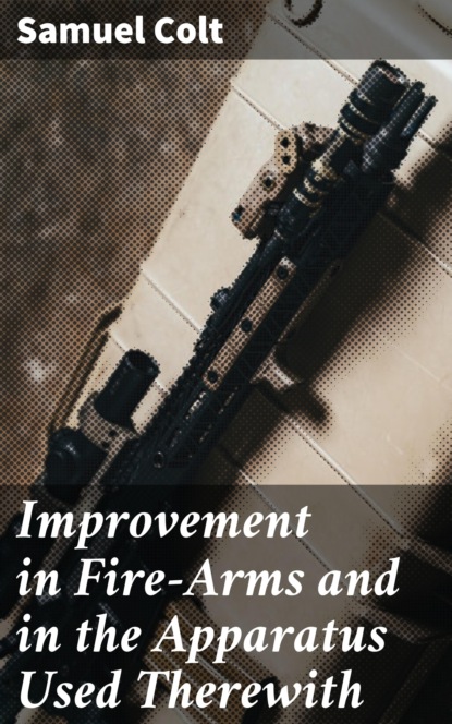 

Improvement in Fire-Arms and in the Apparatus Used Therewith