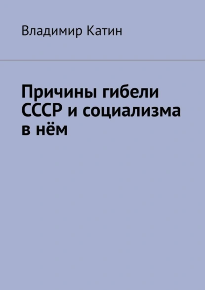 Обложка книги Причины гибели СССР и социализма в нём, Владимир Сергеевич Катин