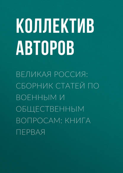 Великая Россия: сборник статей по военным и общественным вопросам: книга первая (Коллектив авторов). 