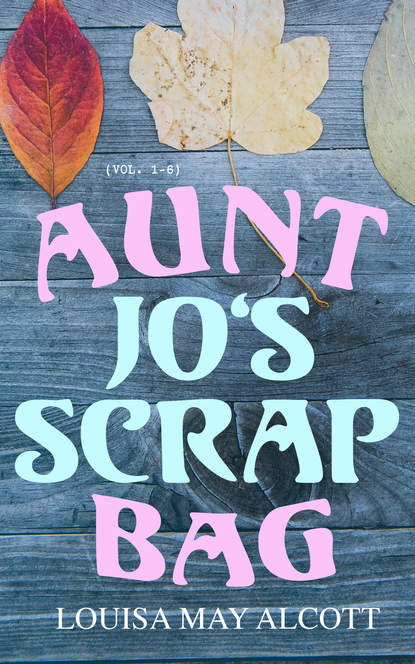 Луиза Мэй Олкотт — Aunt Jo's Scrap Bag (Vol. 1-6)