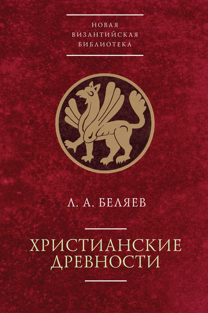 Леонид Андреевич Беляев - Христианские древности: введение в сравнительное изучение