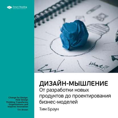 Ключевые идеи книги: Дизайн-мышление: от разработки новых продуктов до проектирования бизнес-моделей. Тим Браун (Smart Reading). 2020г. 