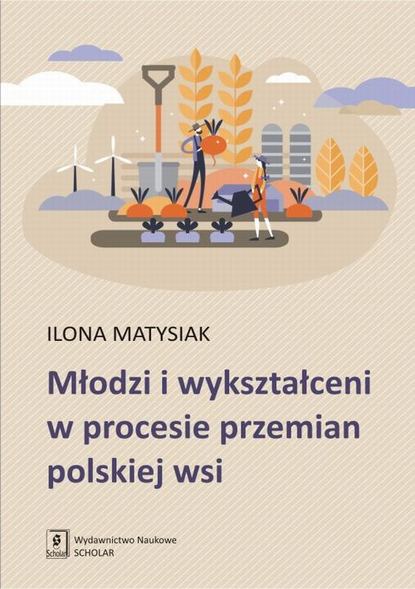 Ilona Matysiak - Młodzi i wykształceni w procesie przemian polskiej wsi