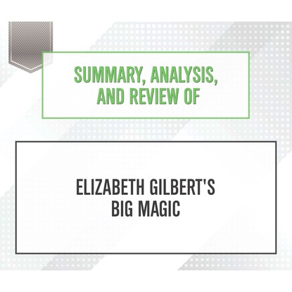 Ксюша Ангел - Summary, Analysis, and Review of Elizabeth Gilbert's Big Magic (Unabridged)