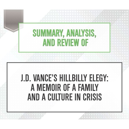 Summary, Analysis, and Review of J.D. Vance's Hillbilly Elegy: A Memoir of a Family and a Culture in Crisis (Unabridged)