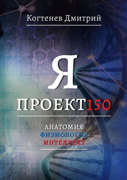 Дмитрий Когтенев - Я ПРОЕКТ150. Анатомия. Физиология. Интеллект