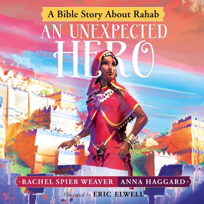 Ксюша Ангел - An Unexpected Hero - A Bible Story About Rahab - Called and Courageous Girls, Book 4 (Unabridged)