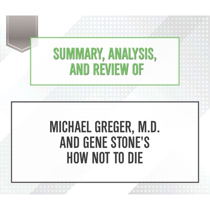 Ксюша Ангел - Summary, Analysis, and Review of Michael Greger, M.D. and Gene Stone's How Not to Die (Unabridged)