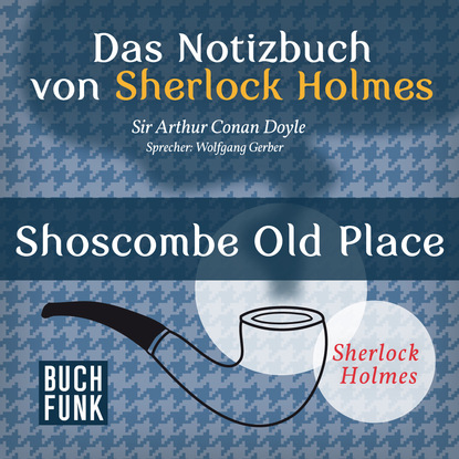 Артур Конан Дойл - Sherlock Holmes - Das Notizbuch von Sherlock Holmes: Shoscombe Old Place (Ungekürzt)