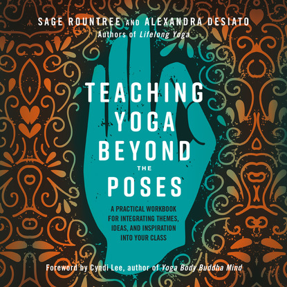 Sage Rountree — Teaching Yoga Beyond the Poses - A Practical Workbook for Integrating Themes, Ideas, and Inspiration into Your Class (Unabridged)