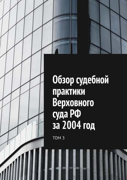 Сергей Назаров - Обзор судебной практики Верховного суда РФ за 2004 год. Том 3