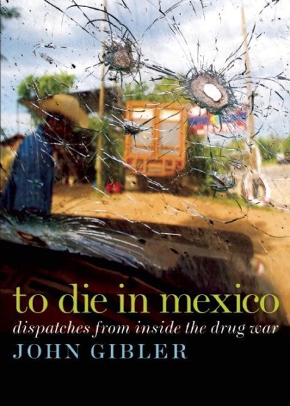 John Gibler - To Die in Mexico