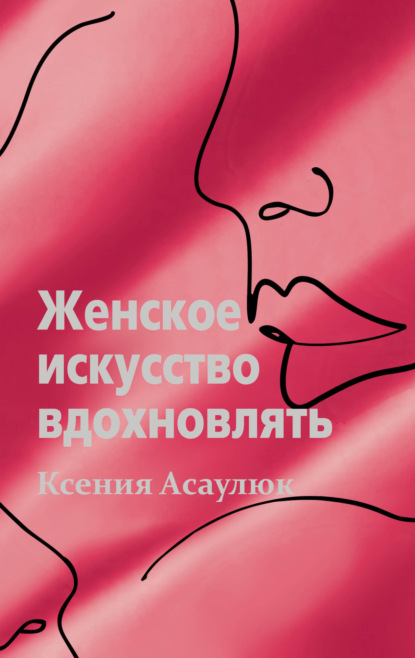 Ксения Владимировна Асаулюк — Женское искусство вдохновлять