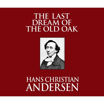Ганс Христиан Андерсен - The Last Dream of the Old Oak (Unabridged)