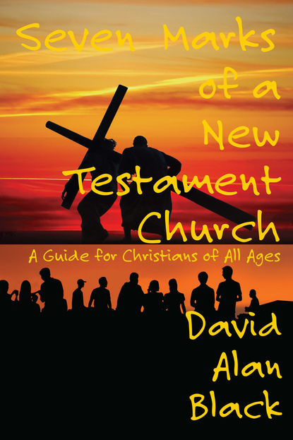 David Alan Black - Seven Marks of a New Testament Church: