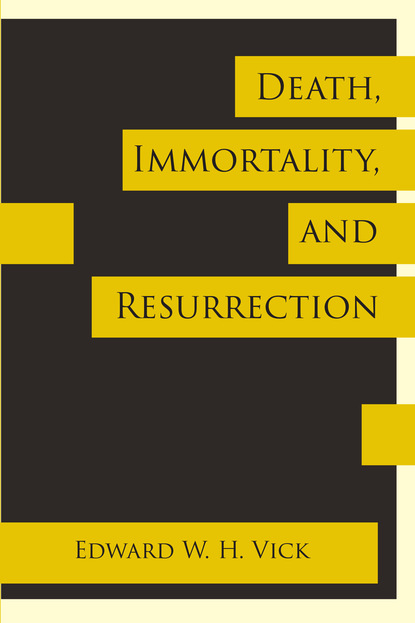 Edward W. H. Vick - Death, Immortality, and Resurrection