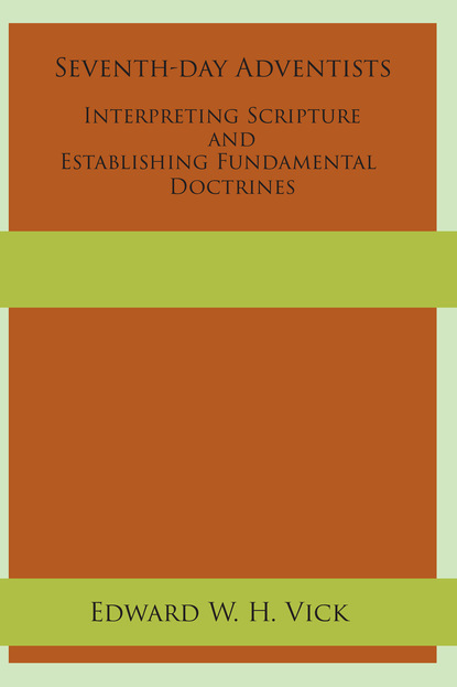 Edward W. H. Vick - Seventh-day Adventists Interpreting Scripture and Establishing Fundamental Doctrines