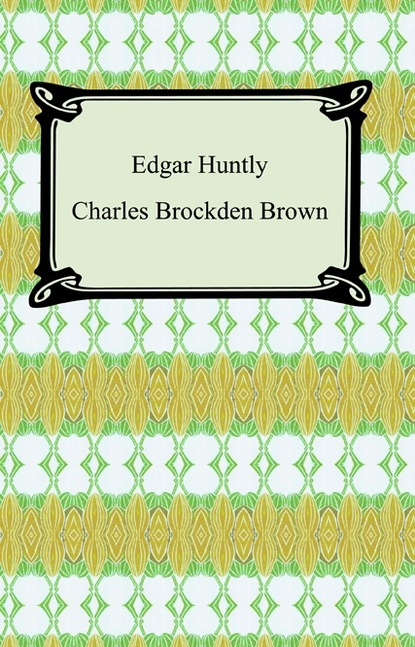 Charles Brockden Brown - Edgar Huntly; Or, Memoirs of a Sleep-Walker