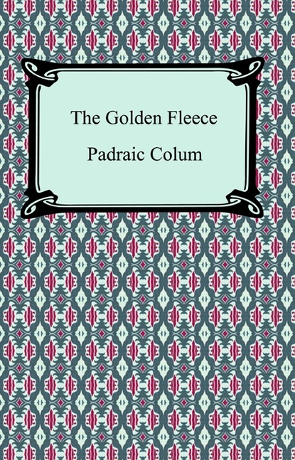 Padraic  Colum - The Golden Fleece and the Heroes Who Lived Before Achilles