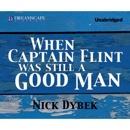 Nick Dybek — When Captain Flint Was Still a Good Man (Unabridged)