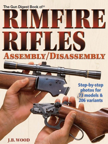 J.B. Wood — The Gun Digest Book of Rimfire Rifles Assembly/Disassembly