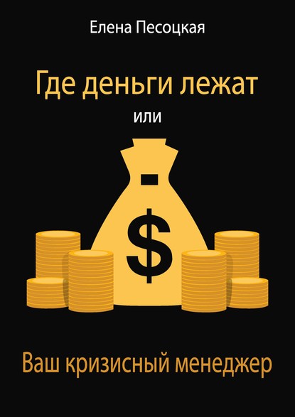 Елена Песоцкая - Где деньги лежат или Ваш кризисный менеджер