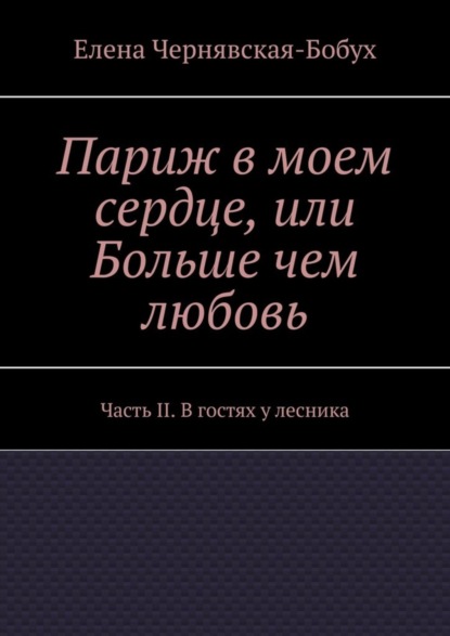 

Париж в моем сердце, или Больше чем любовь. Часть II. В гостях у лесника