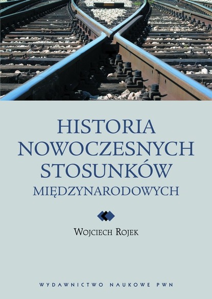 Wojciech Rojek - Historia nowoczesnych stosunków międzynarodowych