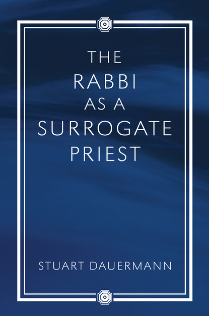 Stuart Dauermann - The Rabbi as a Surrogate Priest