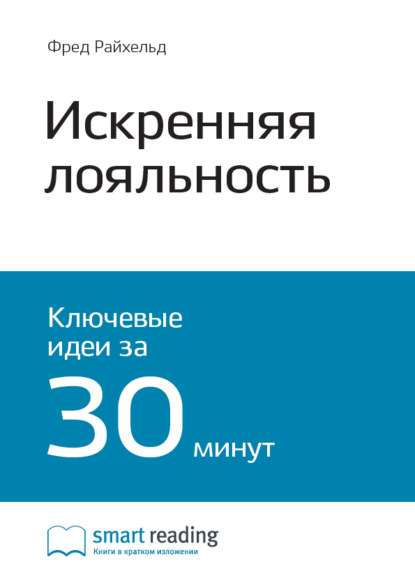 Ключевые идеи книги: Искренняя лояльность. Ключ к завоеванию клиентов на всю жизнь. Фред Райхельд, Роб Марки - Smart Reading