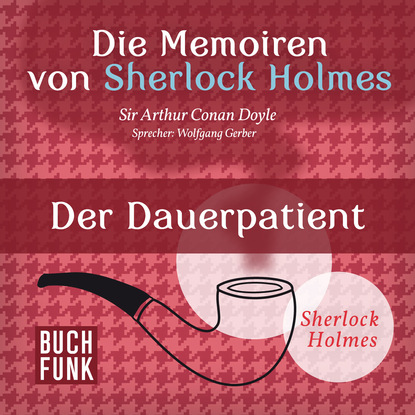 Артур Конан Дойл - Sherlock Holmes: Die Memoiren von Sherlock Holmes - Der Dauerpatient (Ungekürzt)