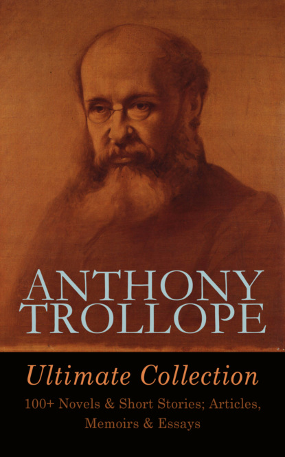 Anthony Trollope - ANTHONY TROLLOPE Ultimate Collection: 100+ Novels & Short Stories; Articles, Memoirs & Essays