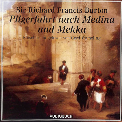 Sir Richard Francis Burton - Pilgerfahrt nach Medina und Mekka (gekürzte Fassung)