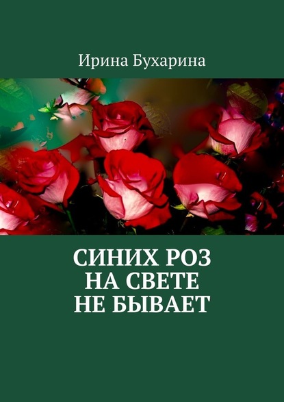 Ирина Бухарина - Синих роз на свете не бывает