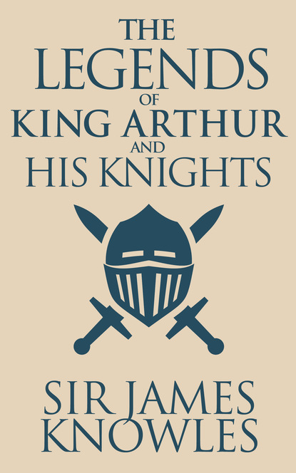 Sir James Knowles - Legends of King Arthur and His Knights, The