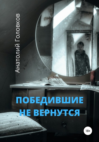 Победившие не вернутся (АНАТОЛИЙ ГОЛОВКОВ). 2010г. 