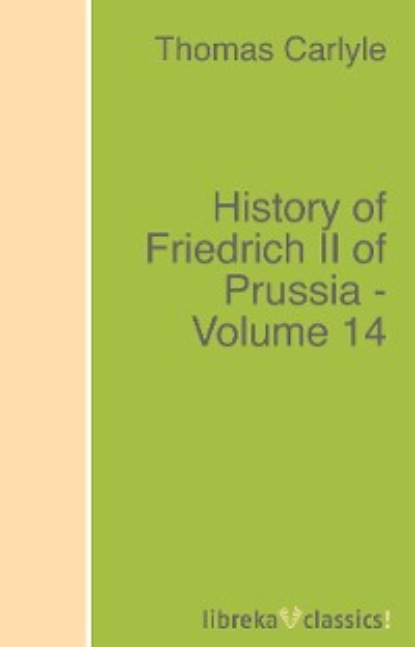 Томас Карлейль - History of Friedrich II of Prussia - Volume 14