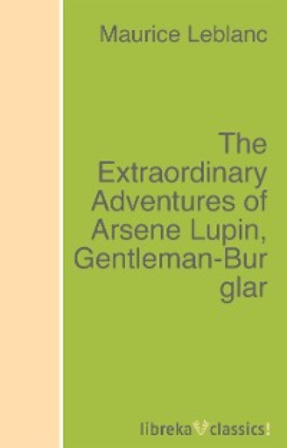 Морис Леблан - The Extraordinary Adventures of Arsene Lupin, Gentleman-Burglar