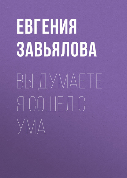 Евгения Завьялова — Вы думаете я сошел с ума